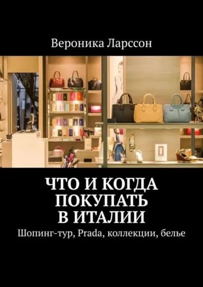 Что и когда покупать в Италии. Шопинг-тур, Prada, коллекции, белье | Ларссон Вероника | Электронная книга