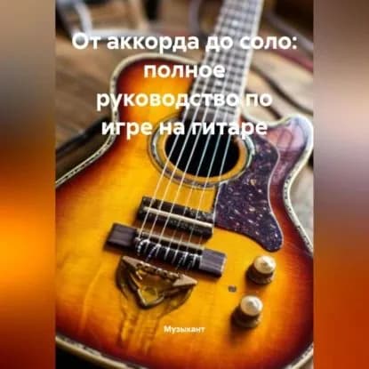От аккорда до соло: полное руководство по игре на гитаре | Музыкант | Электронная аудиокнига