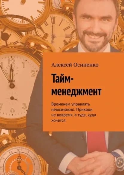Тайм-менеджмент. Временем управлять невозможно. Приходи не вовремя, а туда, куда хочется | Осипенко Алексей | Электронная книга