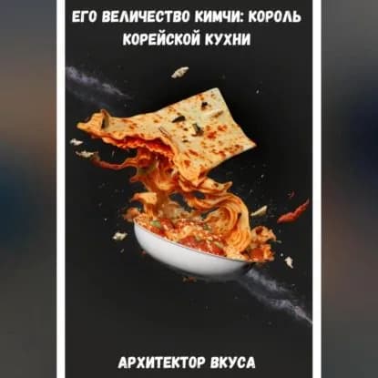 Его Величество Кимчи: король корейской кухни | Архитектор Вкуса | Электронная аудиокнига