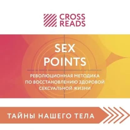 Саммари книги Sex Points. Революционная методика по восстановлению здоровой сексуальной жизни | Электронная аудиокнига