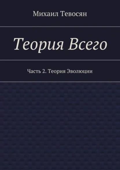 Теория Всего. Часть 2. Теория Эволюции | Тевосян Михаил | Электронная книга