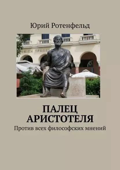 Палец Аристотеля. Против всех философских мнений | Ротенфельд Юрий | Электронная книга