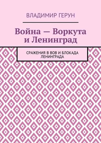 Война Воркута и Ленинград. Сражения в ВОВ и блокада Ленинграда | Герун Владимир | Электронная книга