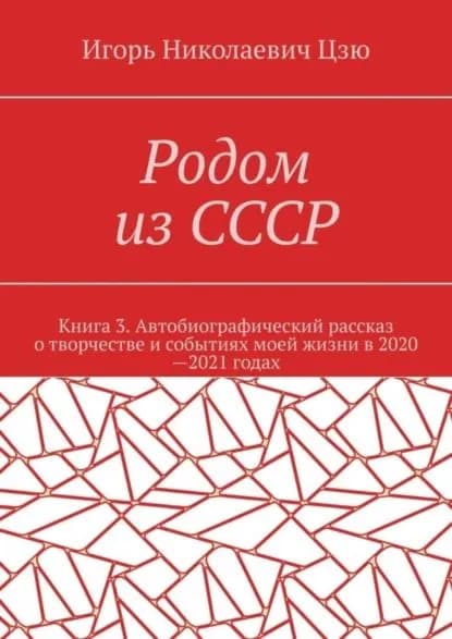 Родом из СССР. Книга 3. Автобиографический рассказ о творчестве и событиях моей жизни в 2020 2021 годах | Цзю Игорь Николаевич | Электронная книга