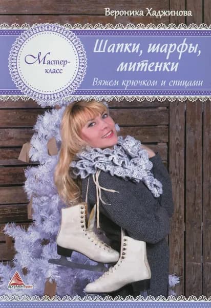 Шапки, шарфы, митенки. Вяжем крючком и спицами | Хаджинова Вероника Владимировна