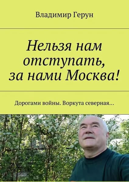 Нельзя нам отступать, за нами Москва! Дорогами войны. Воркута северная... | Герун Владимир | Электронная книга