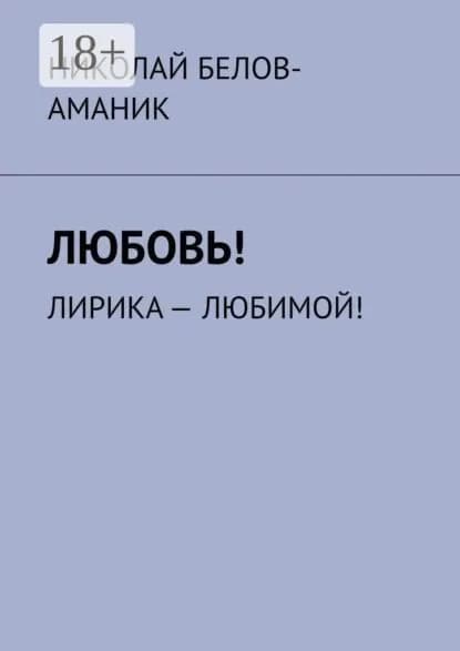 Любовь! Лирика любимой! | Белов-Аманик Николай | Электронная книга