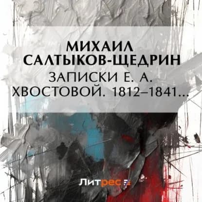 Записки Е. А. Хвостовой. 18121841... | Салтыков-Щедрин Михаил Евграфович | Электронная аудиокнига