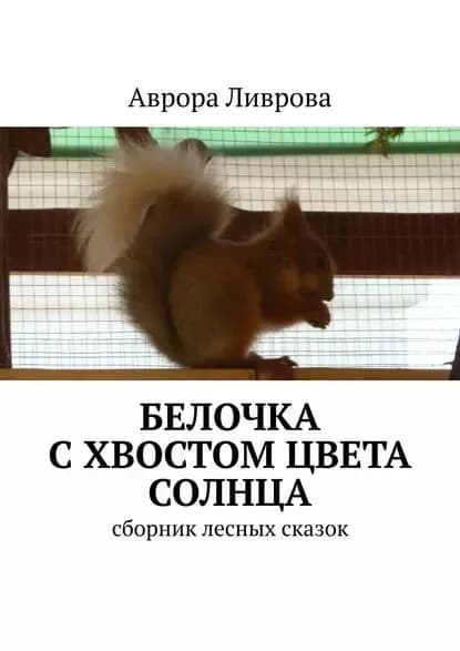 Белочка с хвостом цвета солнца. Сборник лесных сказок | Ливрова Аврора | Электронная книга