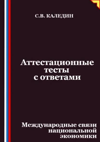 Аттестационные тесты с ответами. Международные связи национальной экономики | Каледин Сергей Евгеньевич | Электронная книга