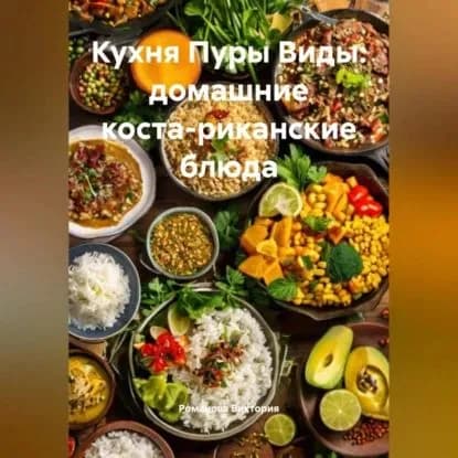 Кухня Пуры Виды: домашние коста-риканские блюда | Романова Виктория Алексеевна | Электронная аудиокнига