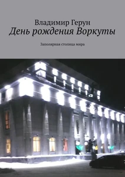 День рождения Воркуты. Заполярная столица мира | Герун Владимир | Электронная книга