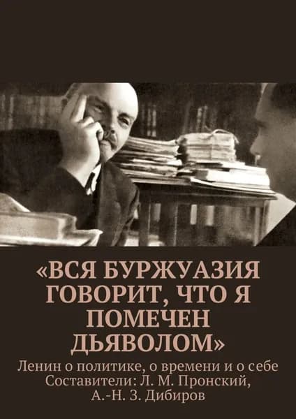 Вся буржуазия говорит, что я помечен дьяволом . Ленин о политике, о времени и о себе | Л. М. Пронский | Электронная книга