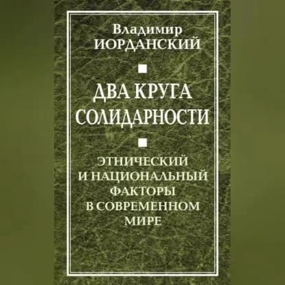 Два круга солидарности. Этнический и национальный факторы в современном мире | Иорданский Владимир Борисович | Электронная аудиокнига