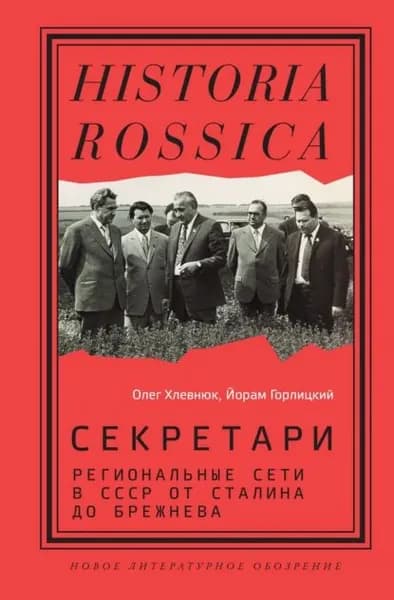 Секретари. Региональные сети в СССР от Сталина до Брежнева | Хлевнюк Олег Витальевич, Горлицкий Йорам | Электронная книга