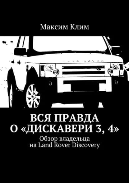 Вся правда о Дискавери 3, 4 . Обзор владельца на Land Rover Discovery | Клим Максим | Электронная книга