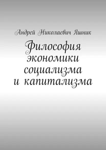 Философия экономики социализма и капитализма | Яшник Андрей Николаевич | Электронная книга