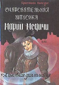 Очаровательная шпионка Марии Медичи, или Альковная дипломатия | Малезье Кристиан