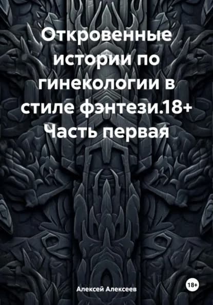 Откровенные истории по гинекологии в стиле фэнтези.18+ Часть первая | Алексеев Алексей | Электронная книга