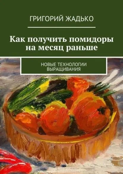 Как получить помидоры на месяц раньше. Новые технологии выращивания | Жадько Григорий | Электронная книга