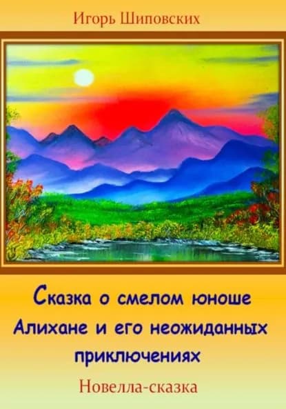 Сказка о смелом юноше Алихане и его неожиданных приключениях | Шиповских Игорь Дасиевич | Электронная книга