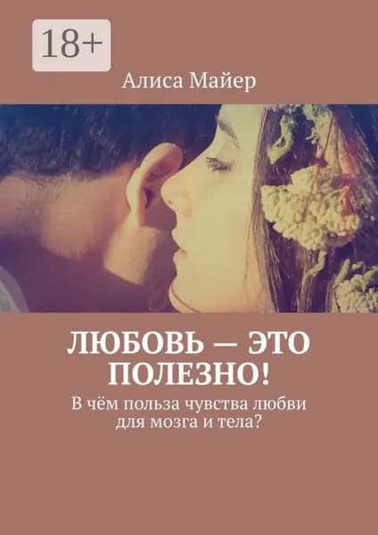 Любовь это полезно! В чём польза чувства любви для мозга и тела? | Майер Алиса | Электронная книга