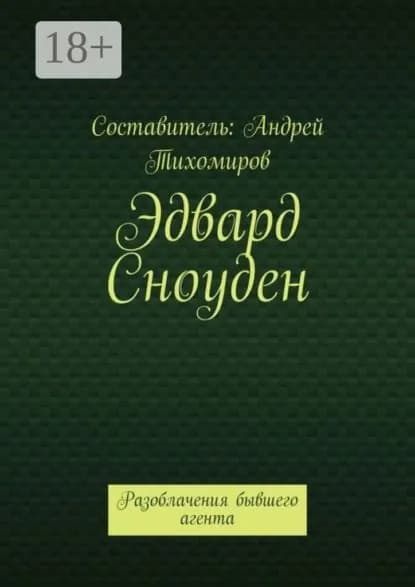 Эдвард Сноуден. Разоблачения бывшего агента | Тихомиров Андрей Евгеньевич | Электронная книга