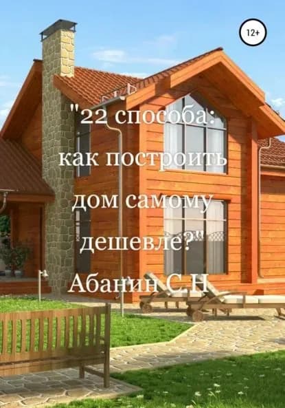 22 способа: как построить дом самому дешевле? | Абанин Сергей Николаевич | Электронная книга