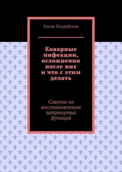 Коварные инфекции, осложнения после них и что с этим делать. Советы по восстановлению затронутых функций | Поддубская Елена Владимировна | Электронная книга