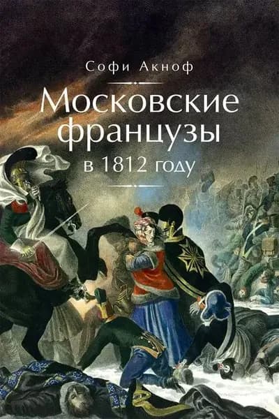 Московские французы в 1812 году. От московского пожара до Березины | Аскиноф Софи | Электронная книга