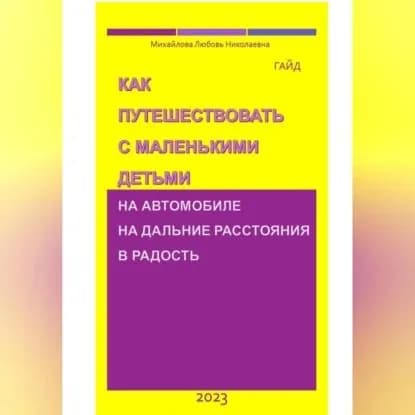 Как путешествовать с маленькими детьми на автомобиле на дальние расстояния в радость. Гайд | Михайлова Николаевна Любовь | Электронная аудиокнига