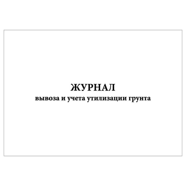 Комплект (1 шт.), Журнал вывоза и учета утилизации грунта (10 лист, полистовая нумерация)