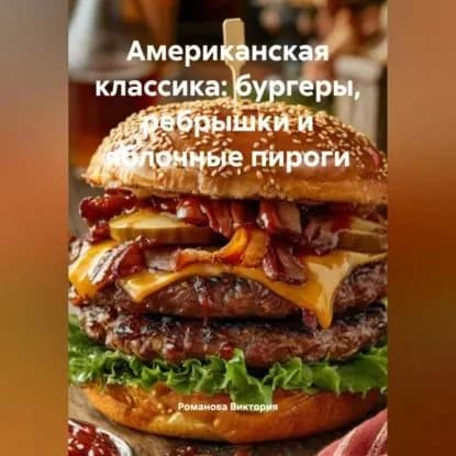 Американская классика: бургеры, ребрышки и яблочные пироги | Романова Виктория Алексеевна | Электронная аудиокнига