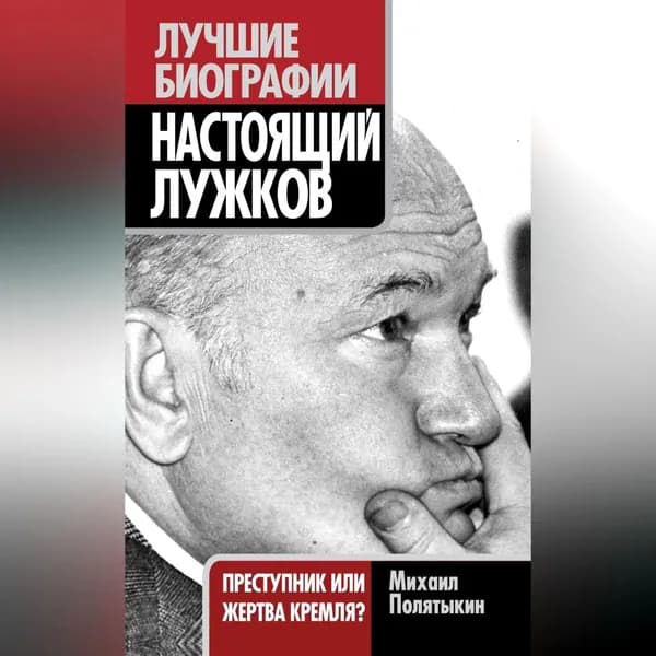 Настоящий Лужков. Преступник или жертва Кремля? | Полятыкин Михаил Александрович | Электронная аудиокнига