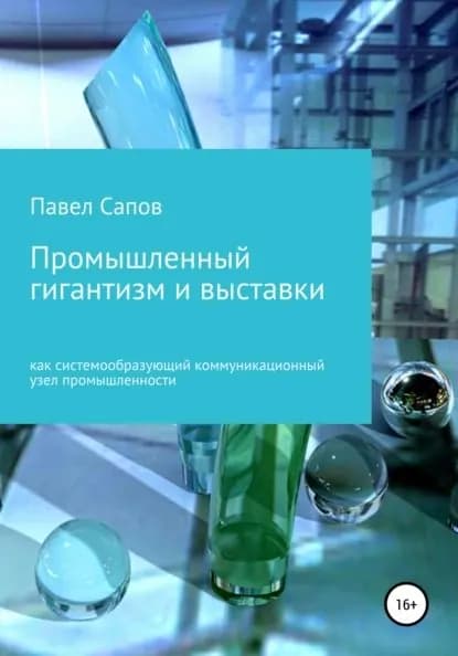 Промышленный гигантизм и выставки как системообразующий коммуникационный узел промышленности | Сапов Павел | Электронная книга