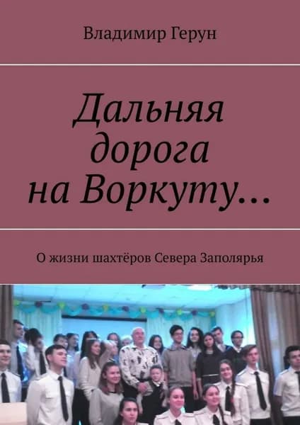 Дальняя дорога на Воркуту... О жизни шахтёров Севера Заполярья | Герун Владимир | Электронная книга