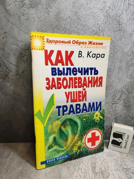 Как вылечить заболевания ушей травами. (2008 г.) | Кара Валентин Порфирович