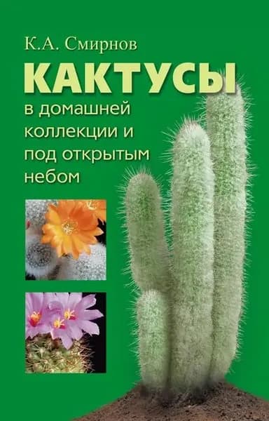 Кактусы в домашней коллекции и под открытым небом | Смирнов Константин Алексеевич | Электронная книга