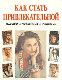 Как стать привлекательной. Макияж. Украшения. Волосы и прическа | Эверет Фелисити