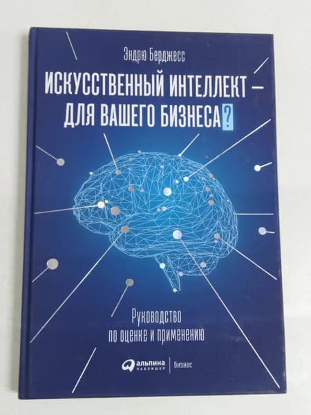 Берджесс Эндрю: Искусственный интеллект - для вашего бизнеса: Руководство по оценке и применению | Берджесс Эндрю | Книга б/у