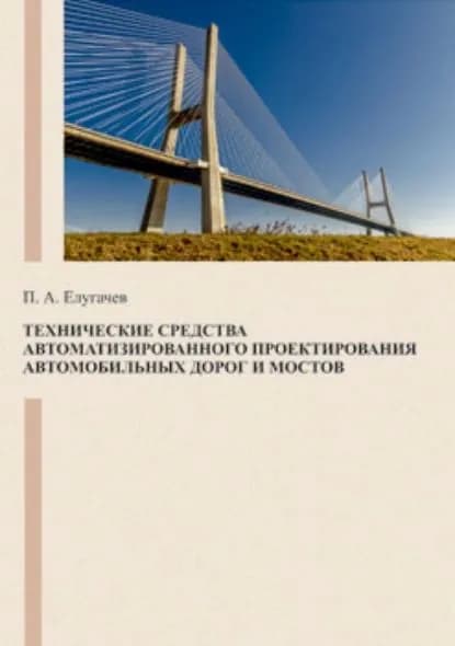 Технические средства автоматизированного проектирования автомобильных дорог и мостов | Елугачев Павел Александрович | Электронная книга