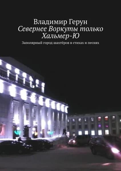 Севернее Воркуты только Хальмер-Ю. Заполярный город шахтёров в стихах и песнях | Герун Владимир | Электронная книга