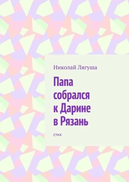 Папа собрался кДарине вРязань. Стих | Лягуша Николай | Электронная книга