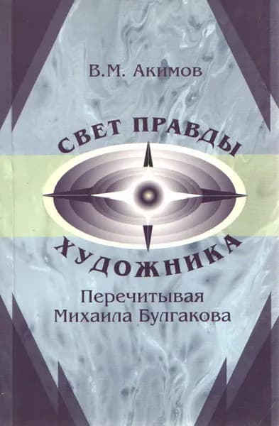 Свет правды художника. Перечитывая Михаила Булгакова: размышления, наблюдения, полемика | Акимов Владимир Михайлович