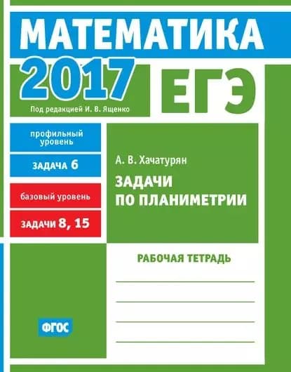 ЕГЭ 2017. Математика. Задачи по планиметрии. Задача 6 (профильный уровень). Задачи 8, 15 (базовый уровень). Рабочая тетрадь | Хачатурян Александр Вячеславович | Электронная книга