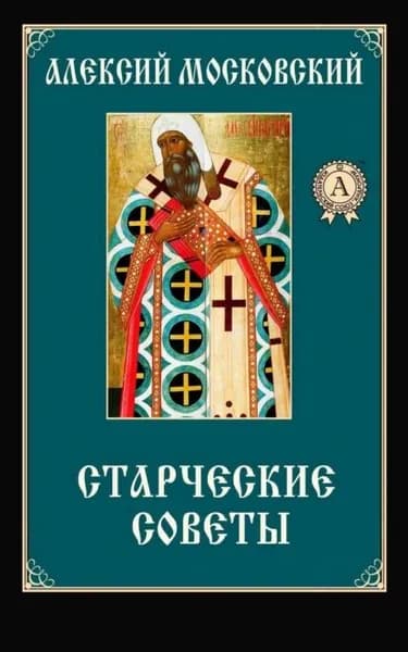 Старческие советы | Святитель Алексий Московский | Электронная книга