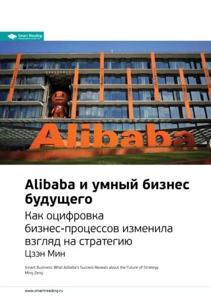 Ключевые идеи книги: Alibaba и умный бизнес будущего. Как оцифровка бизнес-процессов изменила взгляд на стратегию. Цзэн Мин | Smart Reading | Электронная книга