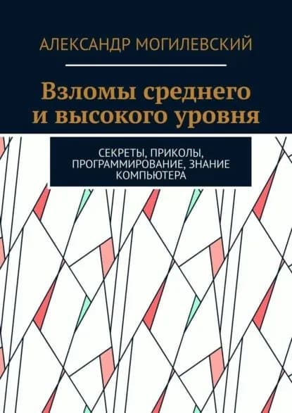 Взломы среднего и высокого уровня. Секреты, приколы, программирование, знание компьютера | Могилевский Александр | Электронная книга