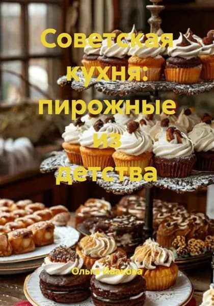 Советская кухня: пирожные из детства | Ивакова Ольга | Электронная книга